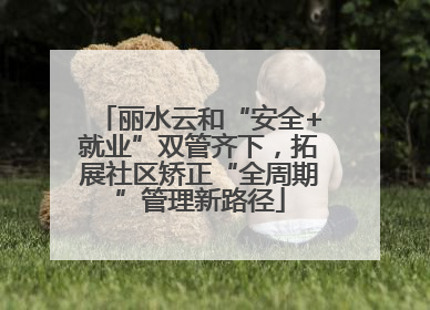 丽水云和“安全+就业”双管齐下，拓展社区矫正“全周期”管理新路径