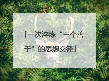 一次淬炼“三个善于”的思想交锋