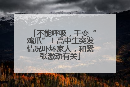 不能呼吸，手变“鸡爪”！高中生突发情况吓坏家人，和紧张激动有关