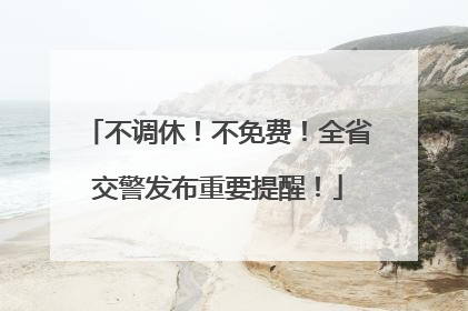 不调休！不免费！全省交警发布重要提醒！