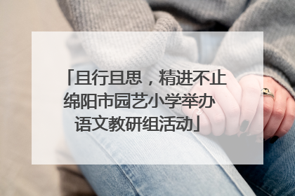 且行且思，精进不止 绵阳市园艺小学举办语文教研组活动