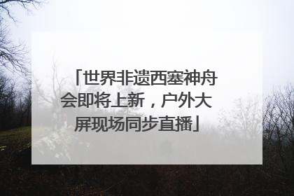 世界非遗西塞神舟会即将上新，户外大屏现场同步直播