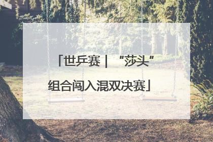 世乒赛｜“莎头”组合闯入混双决赛