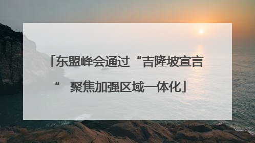东盟峰会通过“吉隆坡宣言” 聚焦加强区域一体化