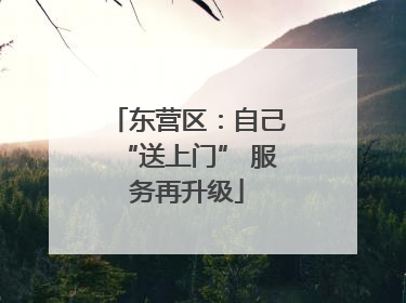 东营区：自己“送上门” 服务再升级