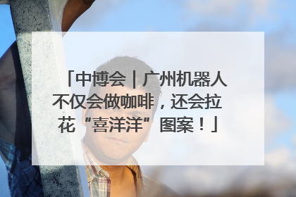 中博会｜广州机器人不仅会做咖啡，还会拉花“喜洋洋”图案！