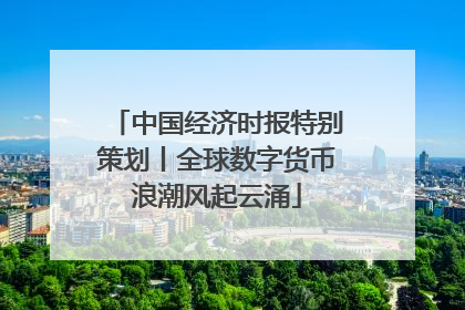 中国经济时报特别策划丨全球数字货币浪潮风起云涌