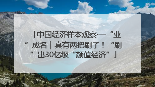 中国经济样本观察·一“业”成名｜真有两把刷子！“刷”出30亿级“颜值经济”
