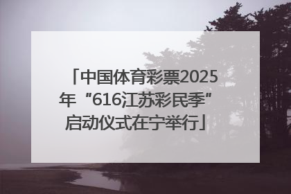 中国体育彩票2025年“616江苏彩民季”启动仪式在宁举行