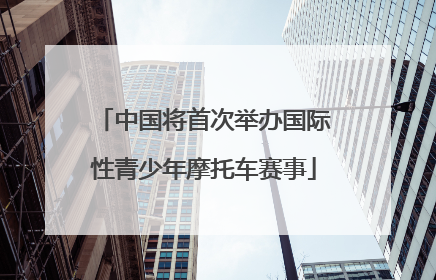 中国将首次举办国际性青少年摩托车赛事