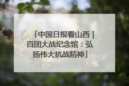 中国日报看山西｜百团大战纪念馆：弘扬伟大抗战精神