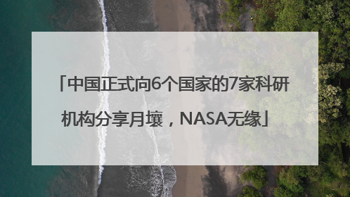 中国正式向6个国家的7家科研机构分享月壤，NASA无缘