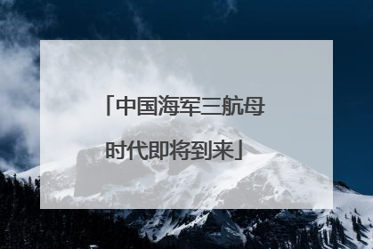 中国海军三航母时代即将到来