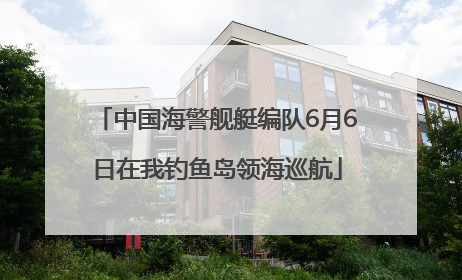 中国海警舰艇编队6月6日在我钓鱼岛领海巡航