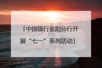 中国银行襄阳分行开展“七一”系列活动