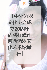 中外酒器文化协会成立20周年活动在灌南海西酒器文化艺术馆举行