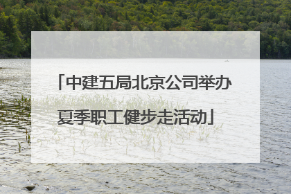中建五局北京公司举办夏季职工健步走活动