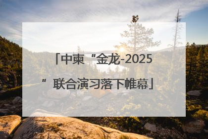 中柬“金龙-2025”联合演习落下帷幕