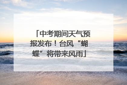 中考期间天气预报发布！台风“蝴蝶”将带来风雨