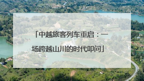 中越旅客列车重启：一场跨越山川的时代叩问