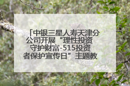 中银三星人寿天津分公司开展“理性投资 守护财富-515投资者保护宣传日”主题教育宣传活动