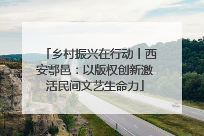 乡村振兴在行动丨西安鄠邑：以版权创新激活民间文艺生命力