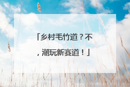 乡村毛竹道？不，潮玩新赛道！