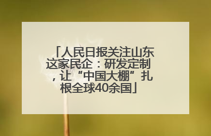 人民日报关注山东这家民企：研发定制，让“中国大棚”扎根全球40余国