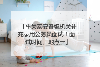 事关泰安各级机关补充录用公务员面试！面试时间、地点→