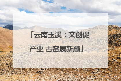 云南玉溪：文创促产业 古窑展新颜