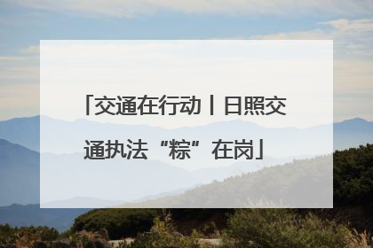 交通在行动丨日照交通执法“粽”在岗
