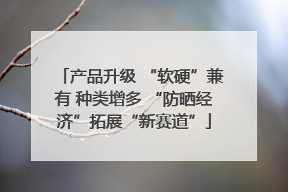 产品升级 “软硬”兼有 种类增多 “防晒经济”拓展“新赛道”