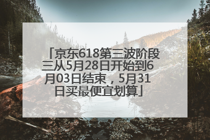 京东618第三波阶段三从5月28日开始到6月03日结束，5月31日买最便宜划算