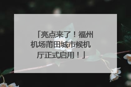 亮点来了！福州机场莆田城市候机厅正式启用！