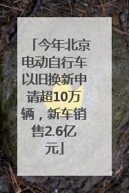 今年北京电动自行车以旧换新申请超10万辆，新车销售2.6亿元