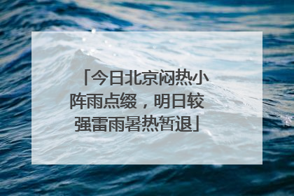 今日北京闷热小阵雨点缀，明日较强雷雨暑热暂退