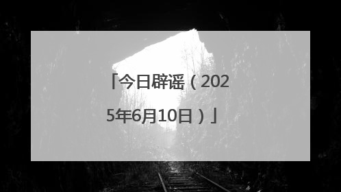 今日辟谣（2025年6月10日）