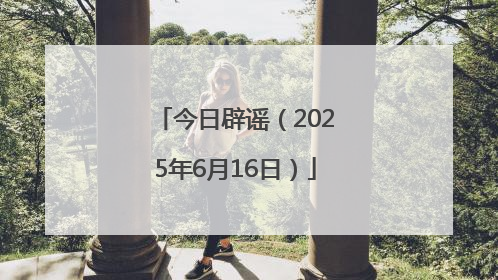 今日辟谣（2025年6月16日）