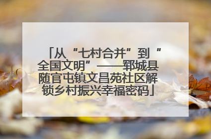 从“七村合并”到“全国文明”——郓城县随官屯镇文昌苑社区解锁乡村振兴幸福密码