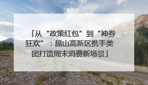 从“政策红包”到“神券狂欢”：昆山高新区携手美团打造周末消费新场景