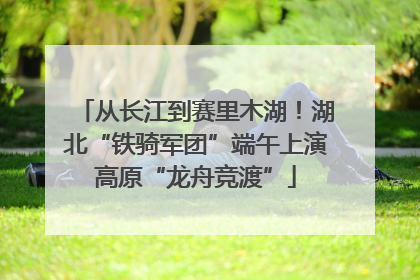 从长江到赛里木湖！湖北“铁骑军团”端午上演高原“龙舟竞渡”