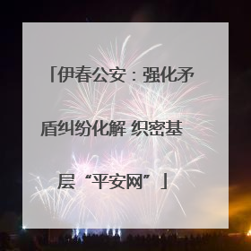 伊春公安：强化矛盾纠纷化解 织密基层“平安网”