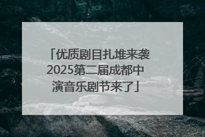优质剧目扎堆来袭 2025第二届成都中演音乐剧节来了