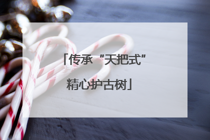 传承“天把式” 精心护古树