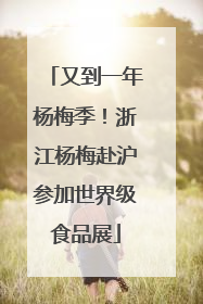 又到一年杨梅季！浙江杨梅赴沪参加世界级食品展
