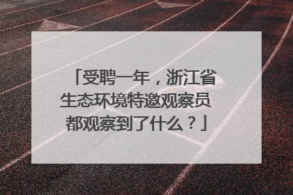 受聘一年，浙江省生态环境特邀观察员都观察到了什么？