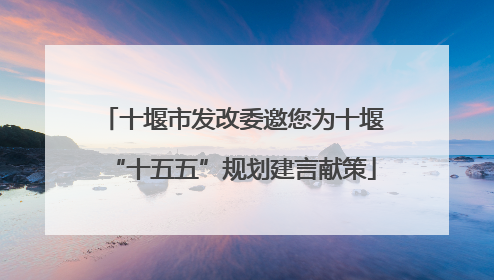 十堰市发改委邀您为十堰“十五五”规划建言献策