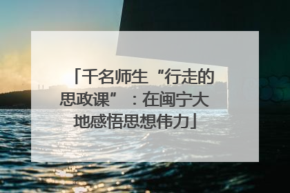 千名师生“行走的思政课”：在闽宁大地感悟思想伟力