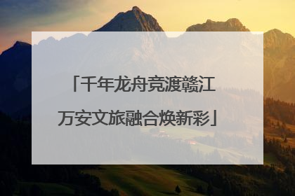 千年龙舟竞渡赣江 万安文旅融合焕新彩