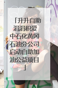 升升自助 涓涓积爱中石化黄冈石油分公司启动自助加油公益项目